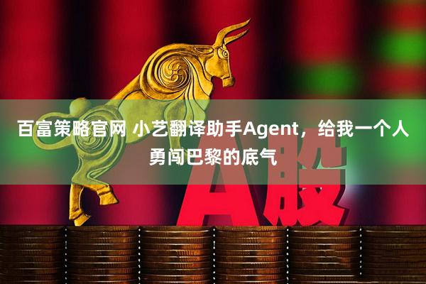 百富策略官网 小艺翻译助手Agent，给我一个人勇闯巴黎的底气