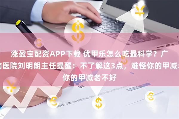 涨盈宝配资APP下载 优甲乐怎么吃最科学?广东华楠医院刘明朗主任提醒:不了解这3点,难怪你的甲减老不好