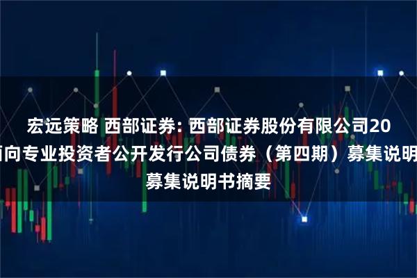 宏远策略 西部证券: 西部证券股份有限公司2025年面向专业投资者公开发行公司债券（第四期）募集说明书摘要