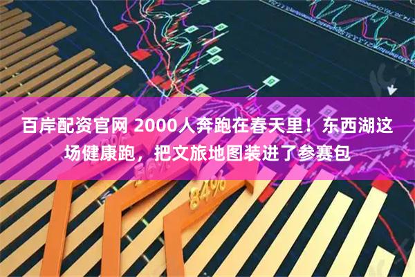 百岸配资官网 2000人奔跑在春天里！东西湖这场健康跑，把文旅地图装进了参赛包
