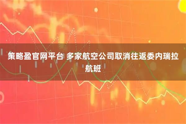 策略盈官网平台 多家航空公司取消往返委内瑞拉航班