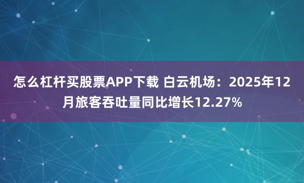 怎么杠杆买股票APP下载 白云机场：2025年12月旅客吞吐量同比增长12.27%