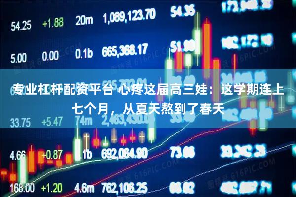 专业杠杆配资平台 心疼这届高三娃：这学期连上七个月，从夏天熬到了春天