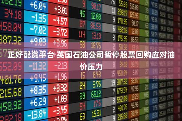 正好配资平台 英国石油公司暂停股票回购应对油价压力