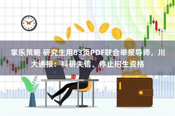 掌乐策略 研究生用83页PDF联合举报导师，川大通报：科研失信、停止招生资格
