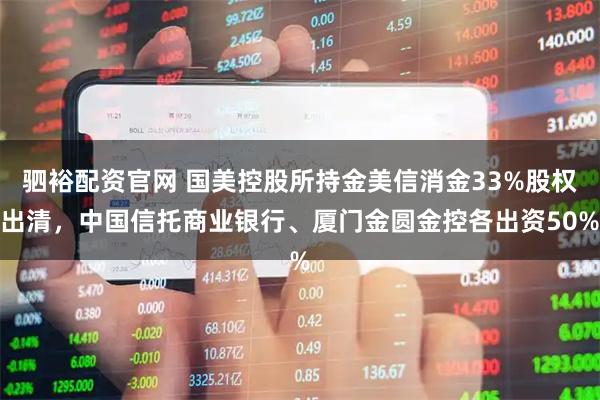 驷裕配资官网 国美控股所持金美信消金33%股权出清，中国信托商业银行、厦门金圆金控各出资50%